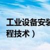 工业设备安装工程技术视频（工业设备安装工程技术）