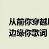 从前你穿越风雨都会仓促见一面 后来连伞的边缘你歌词
