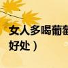 女人多喝葡萄酒有什么好处（女人喝葡萄酒的好处）