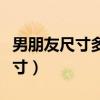 男朋友尺寸多少正合适（交流一下男朋友的尺寸）