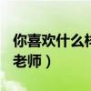 你喜欢什么样的老师100字（你喜欢什么样的老师）