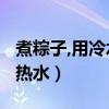 煮粽子,用冷水还是热水?（煮粽子用冷水还是热水）
