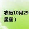 农历10月29日是什么星座(10月29日是什么星座) 农历10月29日是什么星座(10月29日是什么星座)