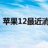 苹果12最近消息（苹果iphone12最新消息）