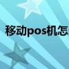 移动pos机怎么连接手机网络（移动pos机）