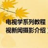 电视学系列教程：电视新闻摄影（关于电视学系列教程：电视新闻摄影介绍）