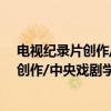 电视纪录片创作/中央戏剧学院系列教材（关于电视纪录片创作/中央戏剧学院系列教材介绍）