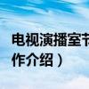 电视演播室节目制作（关于电视演播室节目制作介绍）