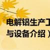 电解铝生产工艺与设备（关于电解铝生产工艺与设备介绍）