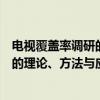 电视覆盖率调研的理论、方法与应用(关于电视覆盖率调研的理论、方法与应用介绍) 电视覆盖率调研的理论、方法与应用(关于电视覆盖率调研的理论、方法与应用介绍)