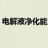 电解液净化能力（关于电解液净化能力介绍）