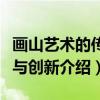 画山艺术的传承与创新（关于画山艺术的传承与创新介绍）