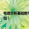 电路分析基础教学指导书（关于电路分析基础教学指导书介绍）
