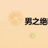 男之绝唱(关于男之绝唱介绍) 男之绝唱(关于男之绝唱介绍)