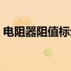 电阻器阻值标示（关于电阻器阻值标示介绍）