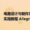 电路设计与制作实用教程 Allegro版(关于电路设计与制作实用教程 Allegro版介绍) 电路设计与制作实用教程 Allegro版(关于电路设计与制作实用教程 Allegro版介绍)