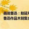 画说鲁迅：赵延年鲁迅作品木刻集（关于画说鲁迅：赵延年鲁迅作品木刻集介绍）