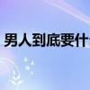 男人到底要什么（关于男人到底要什么介绍）
