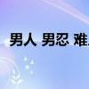 男人 男忍 难人（关于男人 男忍 难人介绍）