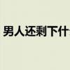 男人还剩下什么（关于男人还剩下什么介绍）