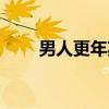 男人更年期（关于男人更年期介绍）