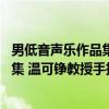 男低音声乐作品集 温可铮教授手抄版（关于男低音声乐作品集 温可铮教授手抄版介绍）