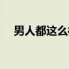 男人都这么样(关于男人都这么样介绍) 男人都这么样(关于男人都这么样介绍)