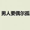 男人要偶尔孤独（关于男人要偶尔孤独介绍）