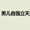 男儿自强立天地(关于男儿自强立天地介绍) 男儿自强立天地(关于男儿自强立天地介绍)