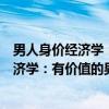 男人身价经济学：有价值的男人才有位置（关于男人身价经济学：有价值的男人才有位置介绍）