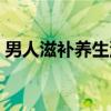 男人滋补养生汤（关于男人滋补养生汤介绍）