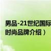 男品-21世纪国际顶级时尚品牌（关于男品-21世纪国际顶级时尚品牌介绍）