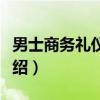 男士商务礼仪着装(关于男士商务礼仪着装介绍) 男士商务礼仪着装(关于男士商务礼仪着装介绍)