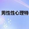 男性性心理特点（关于男性性心理特点介绍）