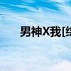 男神X我[综]（关于男神X我[综]介绍）