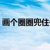 画个圈圈兜住你（关于画个圈圈兜住你介绍）