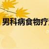 男科病食物疗法（关于男科病食物疗法介绍）