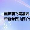 画栋朝飞南浦云 珠帘暮卷西山雨(关于画栋朝飞南浦云 珠帘暮卷西山雨介绍) 画栋朝飞南浦云 珠帘暮卷西山雨(关于画栋朝飞南浦云 珠帘暮卷西山雨介绍)