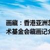 画藏：香港亚洲艺术基金会藏画记（关于画藏：香港亚洲艺术基金会藏画记介绍）