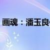 画魂:潘玉良传(关于画魂:潘玉良传介绍) 画魂:潘玉良传(关于画魂:潘玉良传介绍)