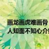 画龙画虎难画骨 知人知面不知心（关于画龙画虎难画骨 知人知面不知心介绍）