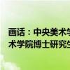 画话：中央美术学院博士研究生对话展（关于画话：中央美术学院博士研究生对话展介绍）