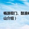畅游厦门、鼓浪屿、武夷山（关于畅游厦门、鼓浪屿、武夷山介绍）