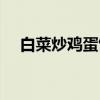 白菜炒鸡蛋饭（关于白菜炒鸡蛋饭介绍）
