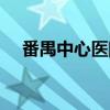 番禺中心医院(关于番禺中心医院介绍) 番禺中心医院(关于番禺中心医院介绍)