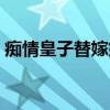 痴情皇子替嫁妃（关于痴情皇子替嫁妃介绍）