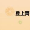 登上舞台（关于登上舞台介绍）
