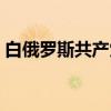 白俄罗斯共产党（关于白俄罗斯共产党介绍）