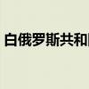 白俄罗斯共和国（关于白俄罗斯共和国介绍）