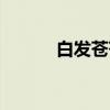 白发苍苍（关于白发苍苍介绍）
